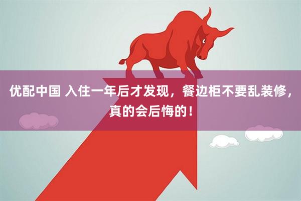 优配中国 入住一年后才发现，餐边柜不要乱装修，真的会后悔的！