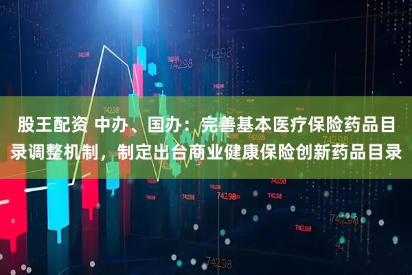 股王配资 中办、国办：完善基本医疗保险药品目录调整机制，制定出台商业健康保险创新药品目录
