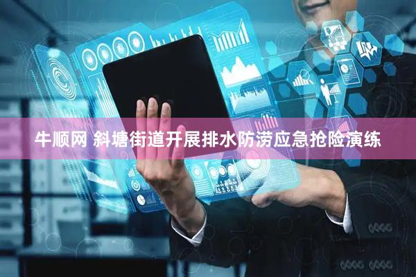 牛顺网 斜塘街道开展排水防涝应急抢险演练