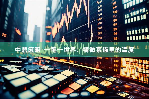 中鼎策略  一笔一世界：精微素描里的温度