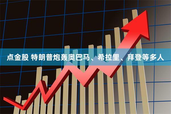 点金股 特朗普炮轰奥巴马、希拉里、拜登等多人