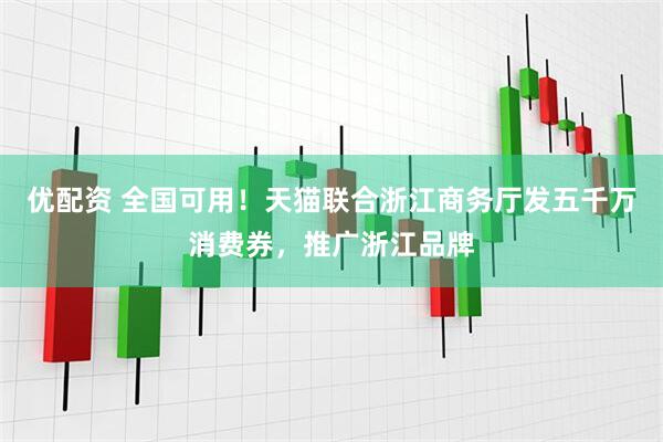 优配资 全国可用！天猫联合浙江商务厅发五千万消费券，推广浙江品牌