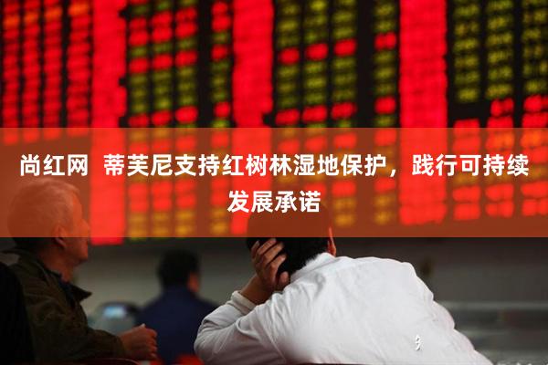 尚红网  蒂芙尼支持红树林湿地保护，践行可持续发展承诺