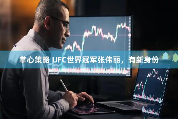 掌心策略 UFC世界冠军张伟丽，有新身份