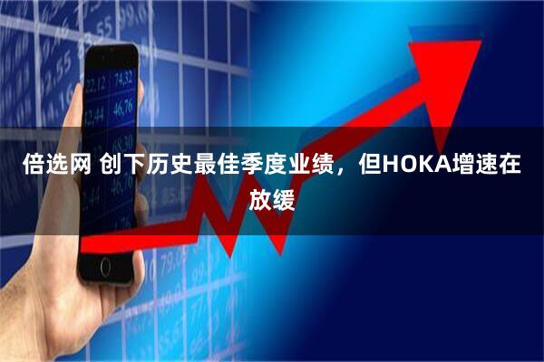 倍选网 创下历史最佳季度业绩，但HOKA增速在放缓