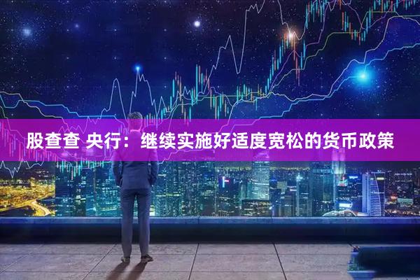 股查查 央行：继续实施好适度宽松的货币政策