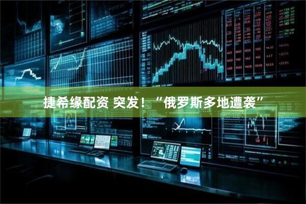 捷希缘配资 突发！“俄罗斯多地遭袭”