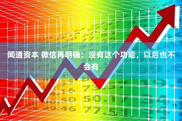 闻道资本 微信再明确：没有这个功能，以后也不会有