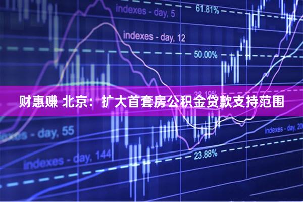 财惠赚 北京：扩大首套房公积金贷款支持范围