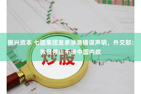 振兴资本 七国集团发表涉港错误声明，外交部：敦促停止干涉中国内政