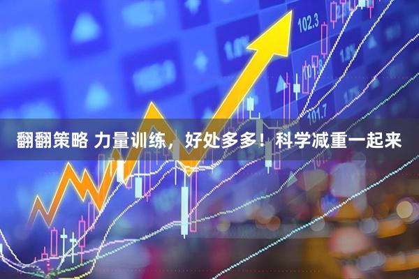 翻翻策略 力量训练，好处多多！科学减重一起来