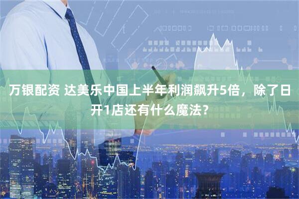 万银配资 达美乐中国上半年利润飙升5倍，除了日开1店还有什么魔法？