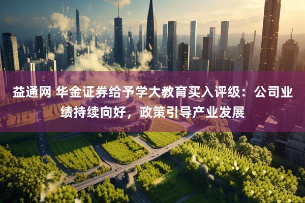 益通网 华金证券给予学大教育买入评级：公司业绩持续向好，政策引导产业发展