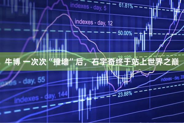 牛博 一次次“撞墙”后，石宇奇终于站上世界之巅