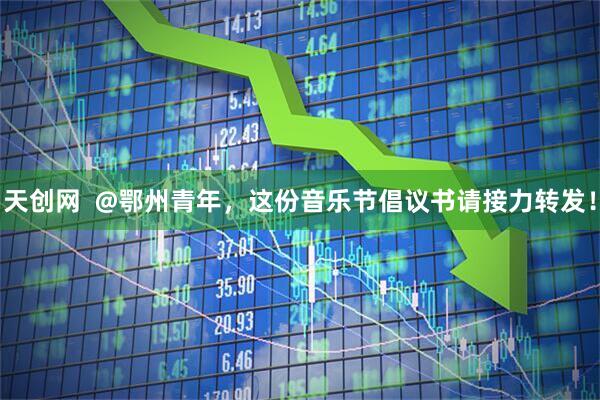 天创网  @鄂州青年，这份音乐节倡议书请接力转发！