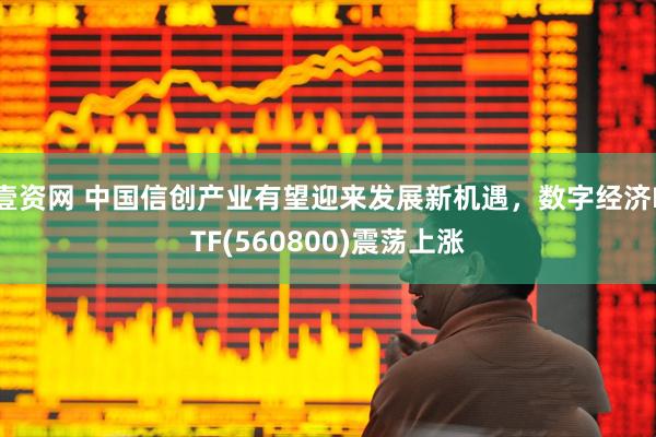 壹资网 中国信创产业有望迎来发展新机遇，数字经济ETF(560800)震荡上涨