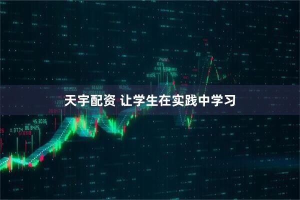 天宇配资 让学生在实践中学习