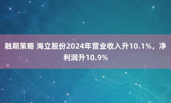 融期策略 海立股份2024年营业收入升10.1%，净利润升10.9%