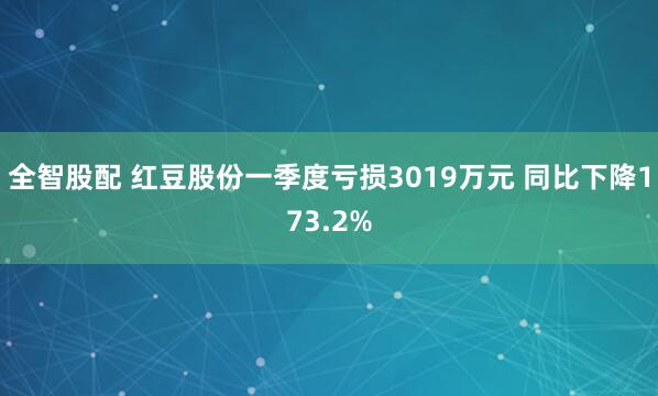 全智股配 红豆股份一季度亏损3019万元 同比下降173.2%