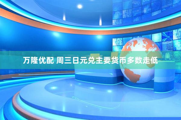 万隆优配 周三日元兑主要货币多数走低