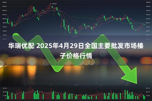 华瑞优配 2025年4月29日全国主要批发市场榛子价格行情
