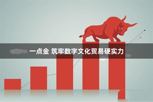 一点金 筑牢数字文化贸易硬实力