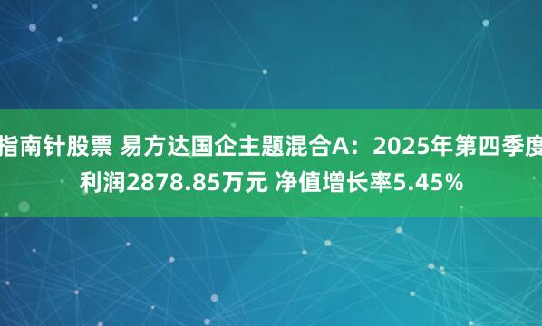 指南针股票 易方达国企主题混合A：2025年第四季度利润2878.85万元 净值增长率5.45%