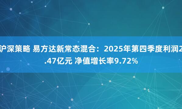 沪深策略 易方达新常态混合：2025年第四季度利润2.47亿元 净值增长率9.72%