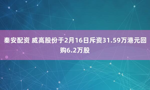 秦安配资 威高股份于2月16日斥资31.59万港元回购6.2万股