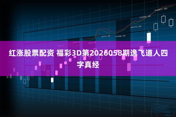 红涨股票配资 福彩3D第2026058期逸飞道人四字真经