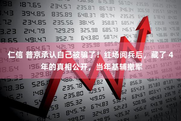 仁信 普京承认自己被骗了!红场阅兵后,藏了 4 年的真相公开,当年基辅撤军