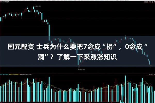 国元配资 士兵为什么要把7念成“拐”,0念成“洞”?了解一下来涨涨知识