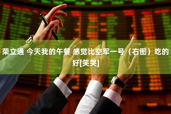 荣立通 今天我的午餐 感觉比空军一号（右图）吃的好[笑哭]