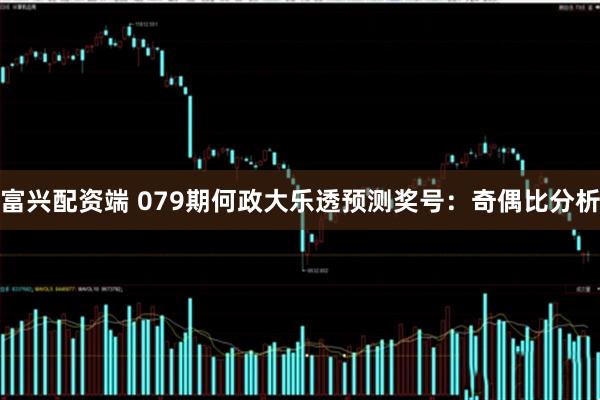 富兴配资端 079期何政大乐透预测奖号：奇偶比分析